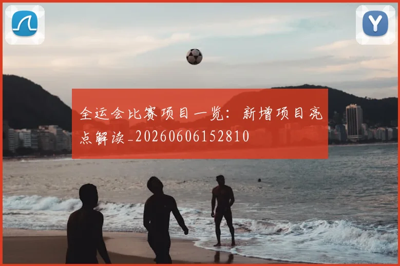 全运会比赛项目一览：新增项目亮点解读_20260606152810