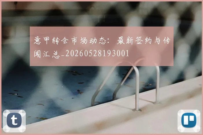 意甲转会市场动态:最新签约与传闻汇总_20260528193001