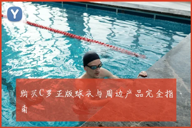 购买C罗正版球衣与周边产品完全指南