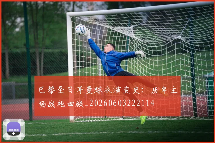 巴黎圣日耳曼球衣演变史：历年主场战袍回顾_20260603222114