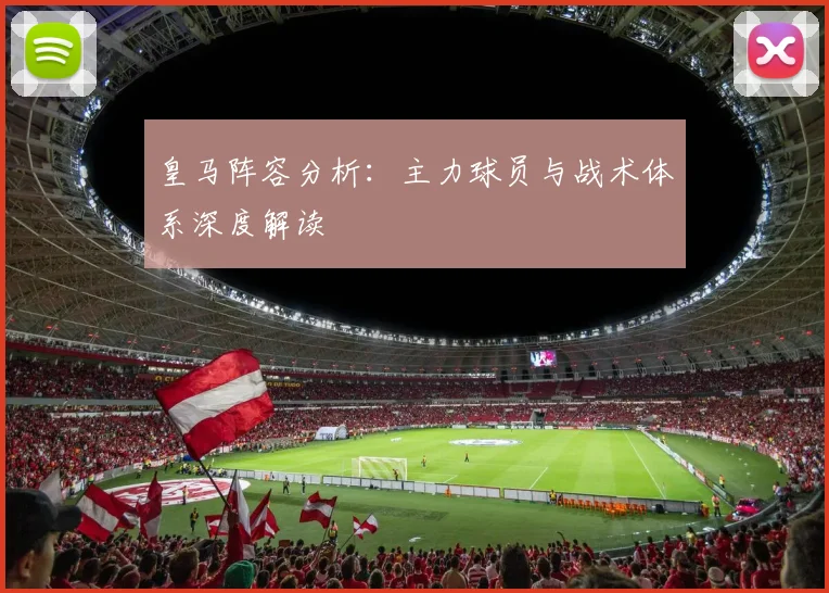 皇马阵容分析:主力球员与战术体系深度解读