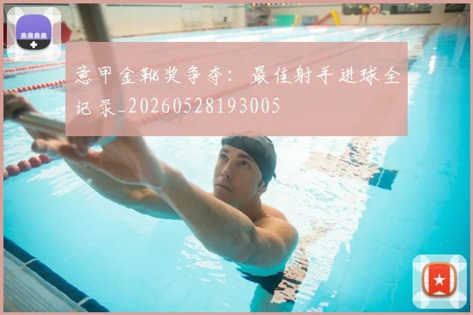 意甲金靴奖争夺：最佳射手进球全记录_20260528193005