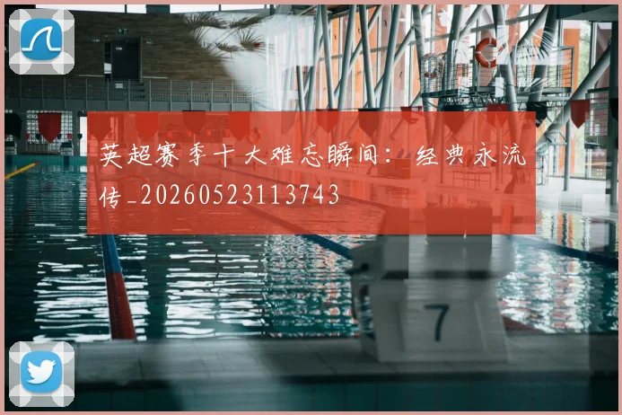 英超赛季十大难忘瞬间：经典永流传_20260523113743