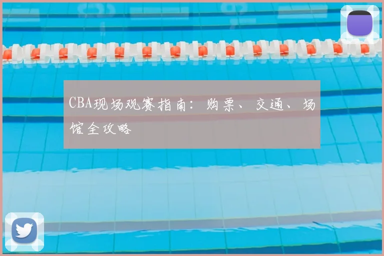 CBA现场观赛指南:购票、交通、场馆全攻略