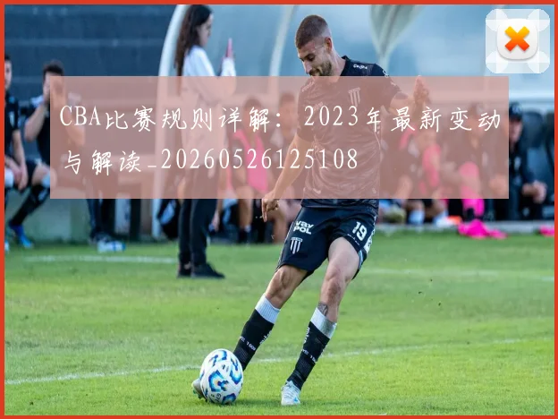 CBA比赛规则详解：2023年最新变动与解读_20260526125108