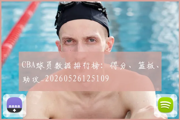 CBA球员数据排行榜:得分、篮板、助攻_20260526125109