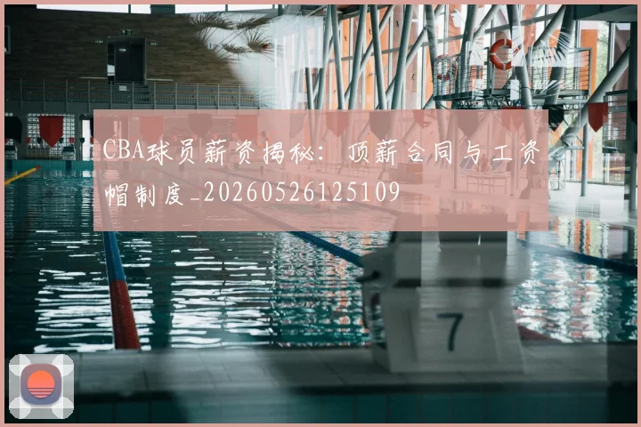 CBA球员薪资揭秘:顶薪合同与工资帽制度_20260526125109
