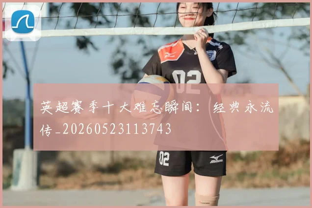 英超赛季十大难忘瞬间:经典永流传_20260523113743
